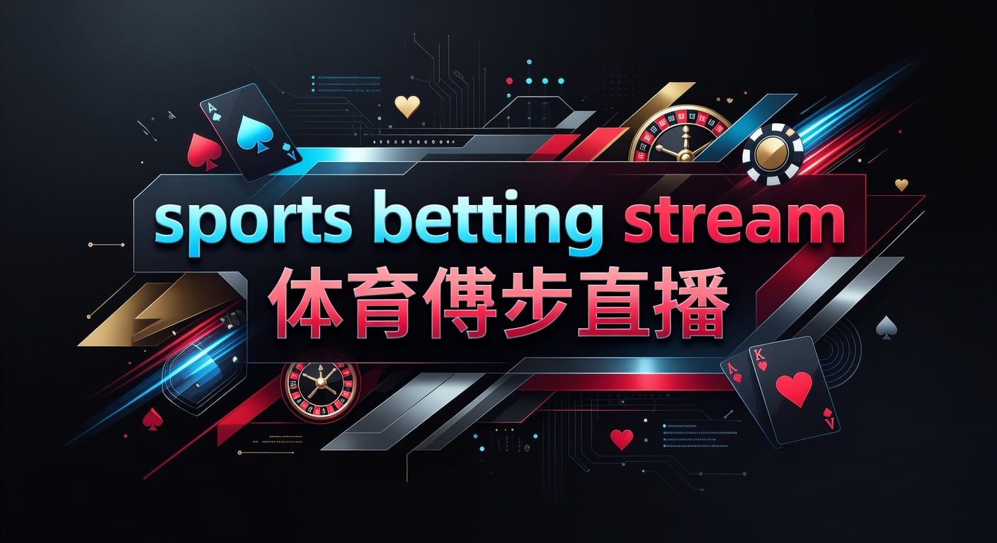sports betting stream 体育博彩直播：实时观赛与投注观察